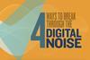 Graphic text that reads: '4 ways to break through the digital noise'