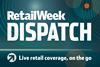Retail Week Dispatch